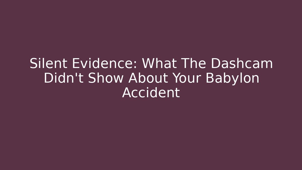 Silent Evidence: What The Dashcam Didn't Show About Your Babylon Accident