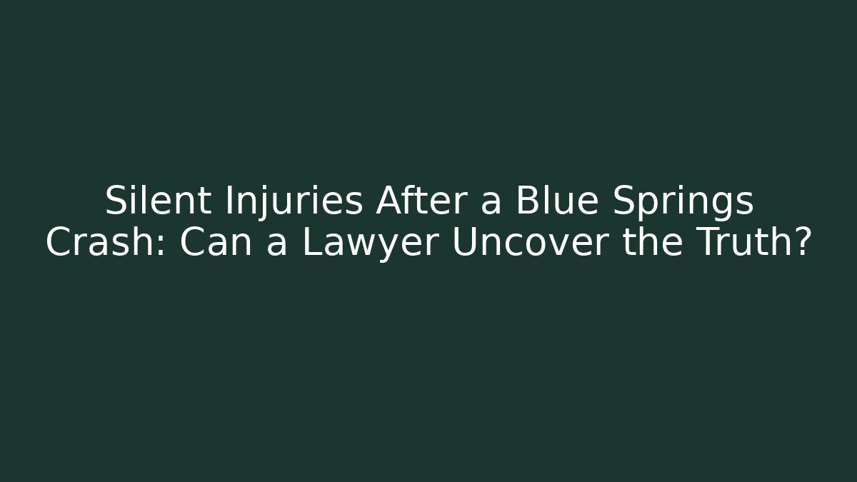 Silent Injuries After a Blue Springs Crash: Can a Lawyer Uncover the Truth?