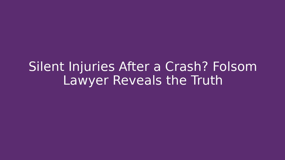 Silent Injuries After a Crash? Folsom Lawyer Reveals the Truth - WealthxGroup