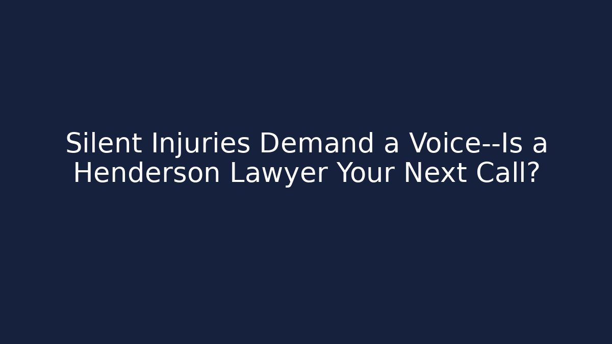 Silent Injuries Demand a Voice—Is a Henderson Lawyer Your Next Call?