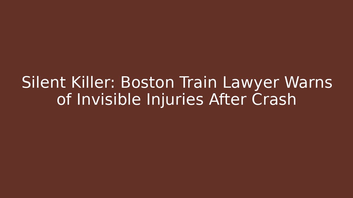 Silent Killer: Boston Train Lawyer Warns of Invisible Injuries After Crash