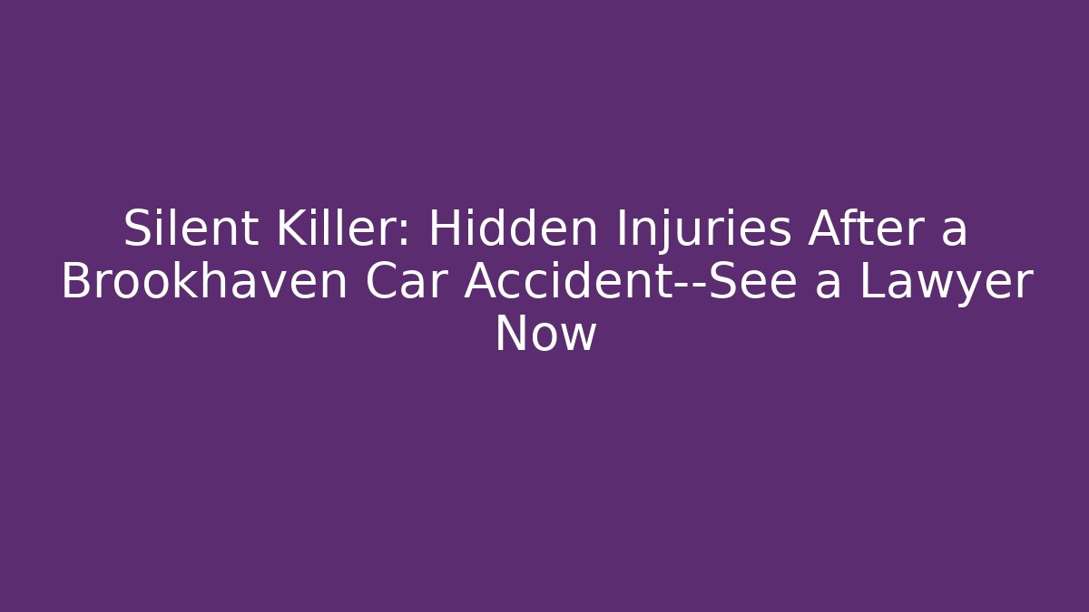 Silent Killer: Hidden Injuries After a Brookhaven Car Accident—See a Lawyer Now