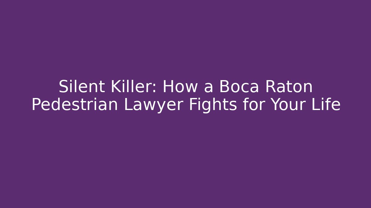 Silent Killer: How a Boca Raton Pedestrian Lawyer Fights for Your Life