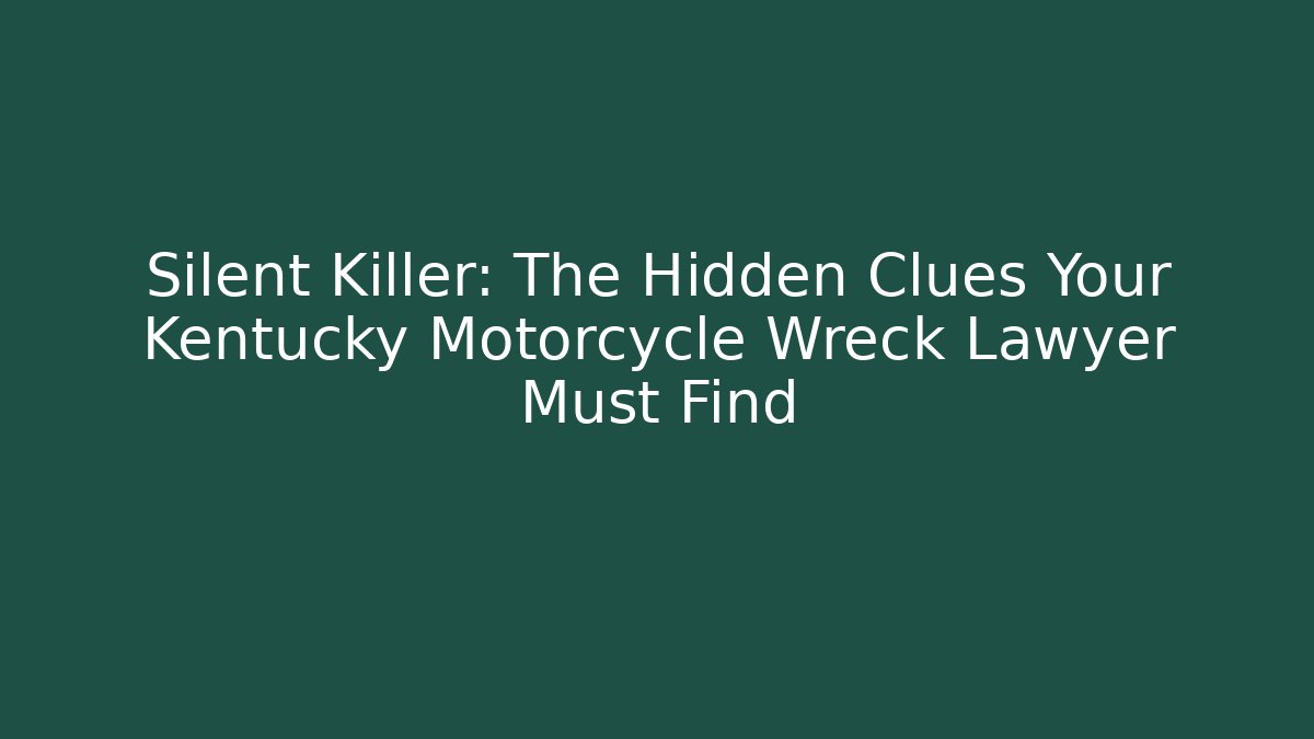 Silent Killer: The Hidden Clues Your Kentucky Motorcycle Wreck Lawyer Must Find