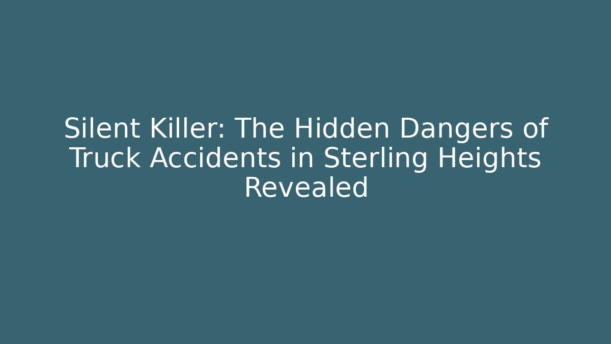 Silent Killer: The Hidden Dangers of Truck Accidents in Sterling Heights Revealed