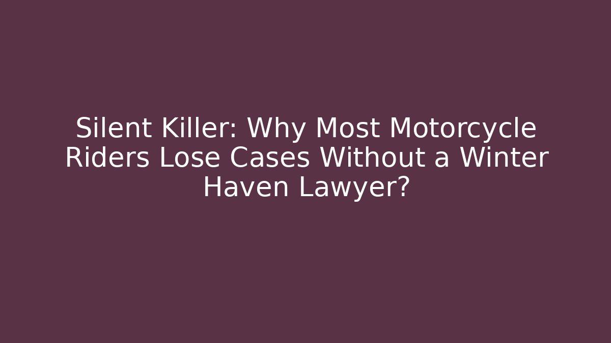 Silent Killer: Why Most Motorcycle Riders Lose Cases Without a Winter Haven Lawyer?