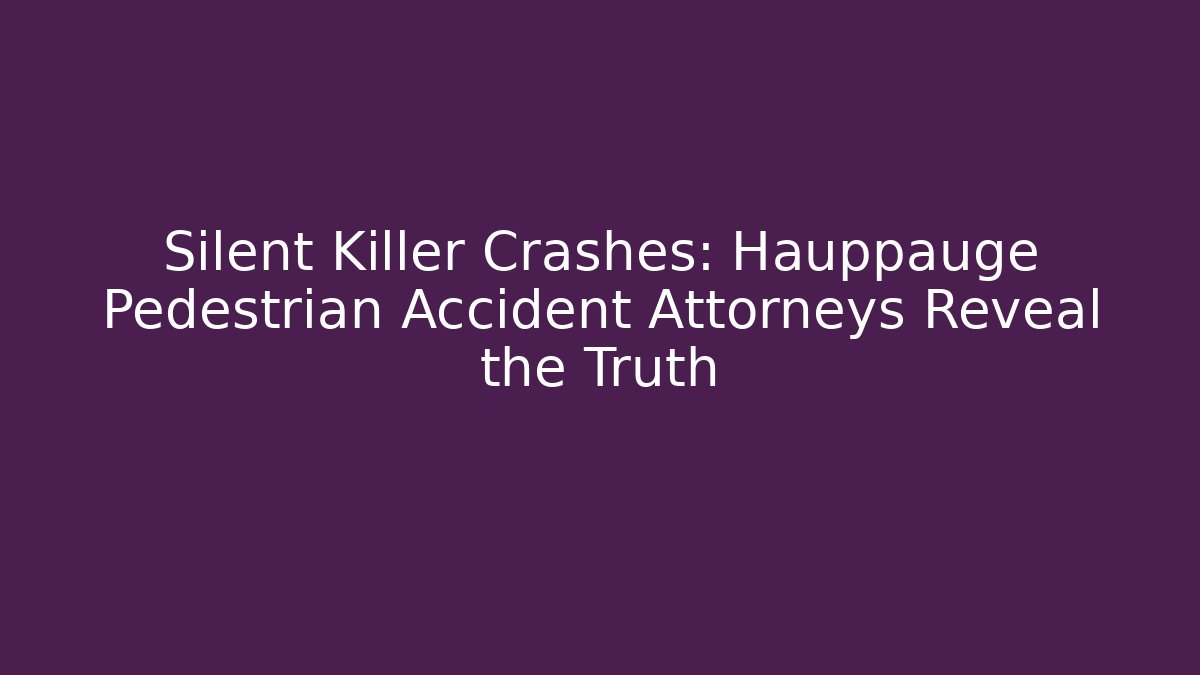 Silent Killer Crashes: Hauppauge Pedestrian Accident Attorneys Reveal the Truth