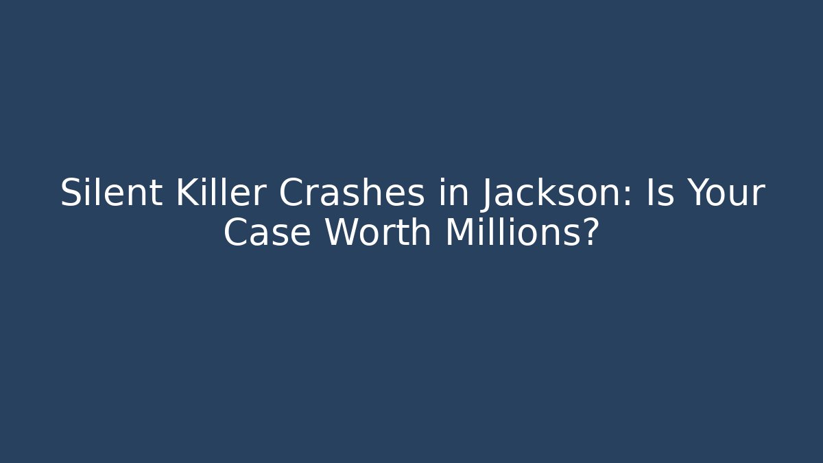 Silent Killer Crashes in Jackson: Is Your Case Worth Millions? - WealthxGroup