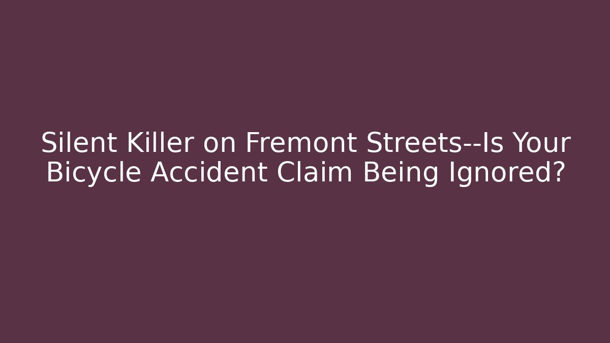 Silent Killer on Fremont Streets—Is Your Bicycle Accident Claim Being Ignored?
