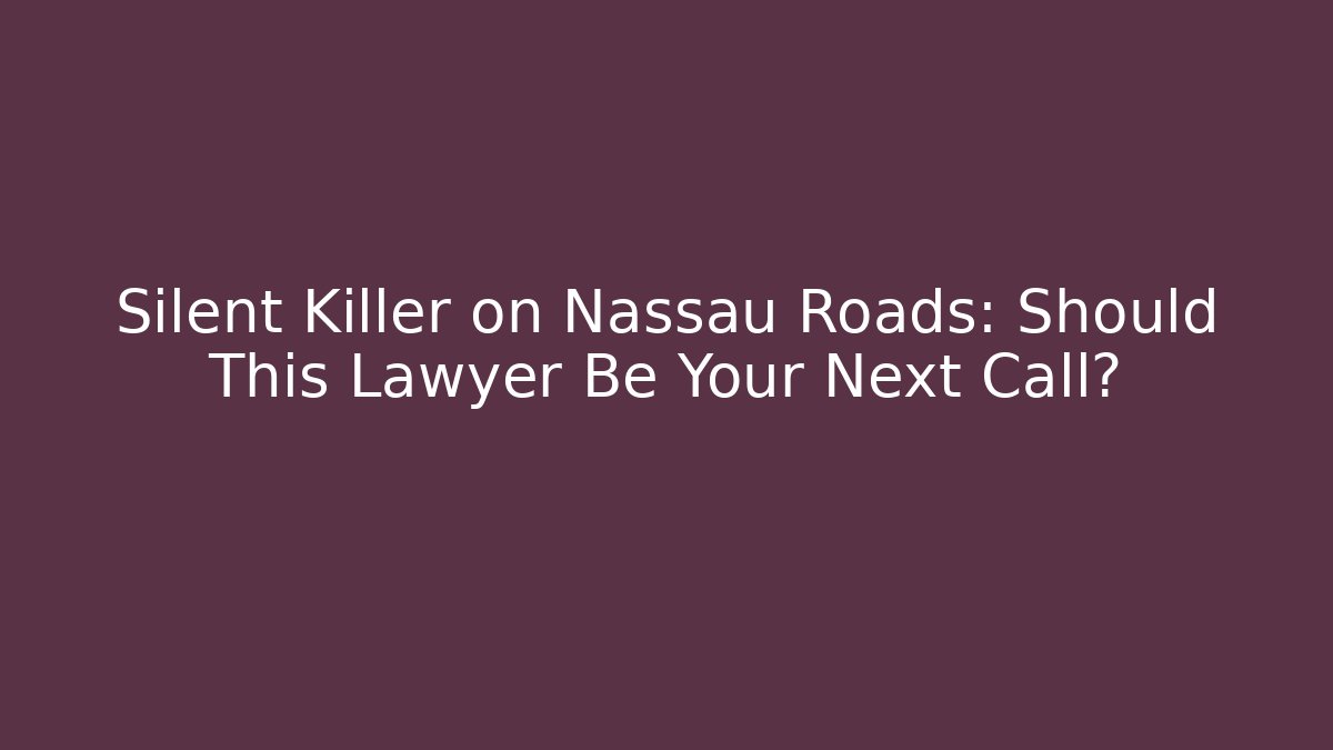 Silent Killer on Nassau Roads: Should This Lawyer Be Your Next Call?