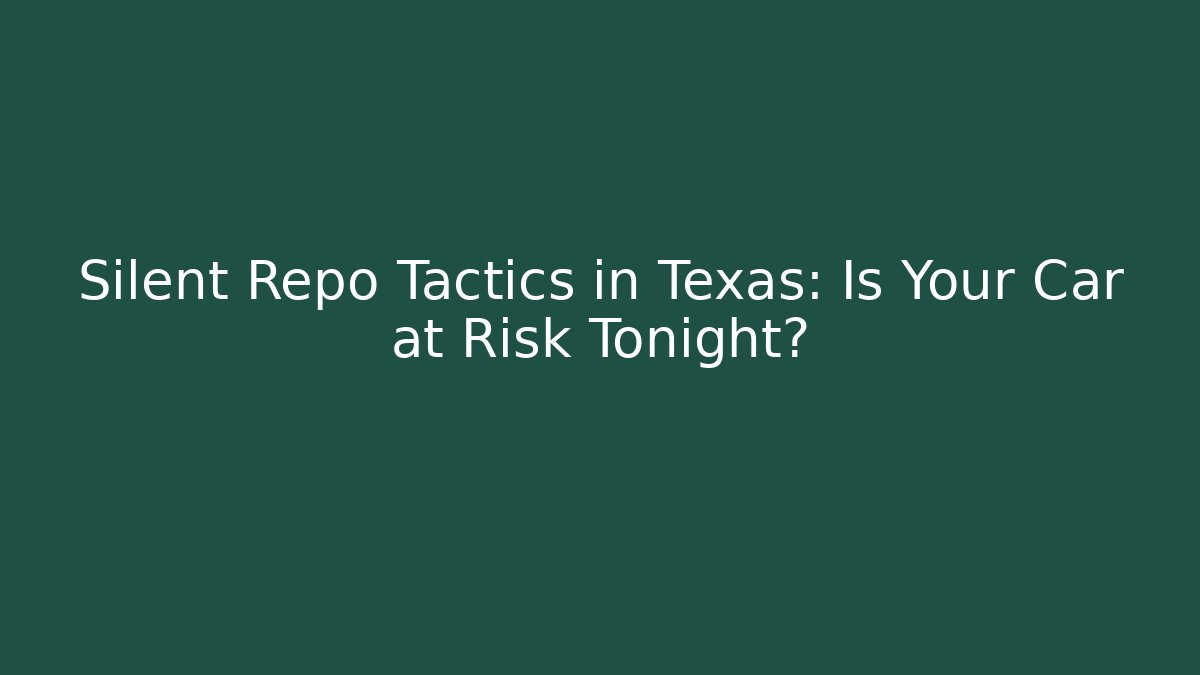 Silent Repo Tactics in Texas: Is Your Car at Risk Tonight?