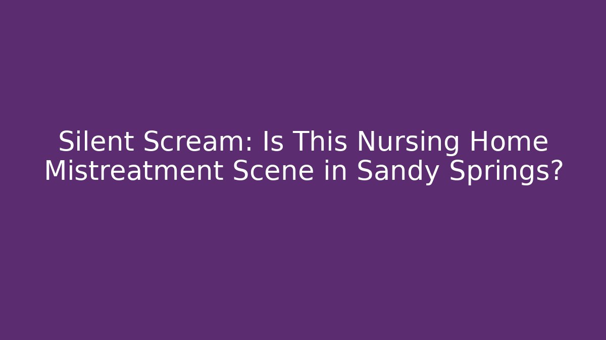 Silent Scream: Is This Nursing Home Mistreatment Scene in Sandy Springs?