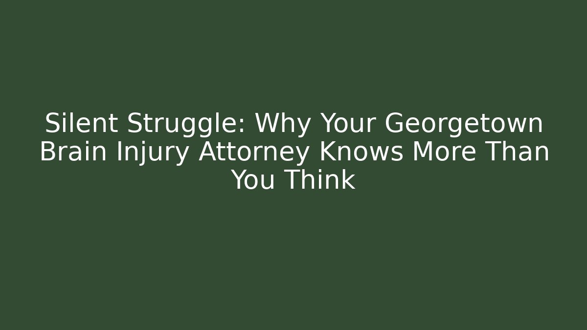 Silent Struggle: Why Your Georgetown Brain Injury Attorney Knows More Than You Think