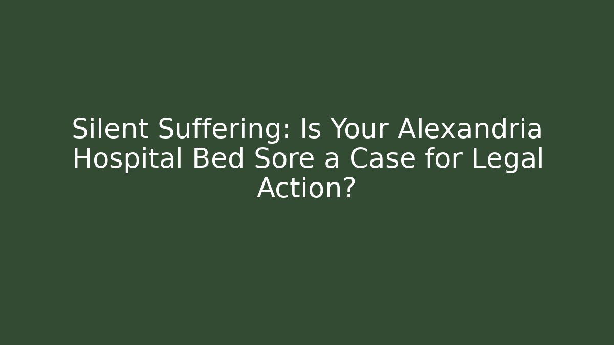 Silent Suffering: Is Your Alexandria Hospital Bed Sore a Case for Legal Action?