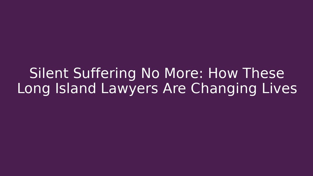 Silent Suffering No More: How These Long Island Lawyers Are Changing Lives