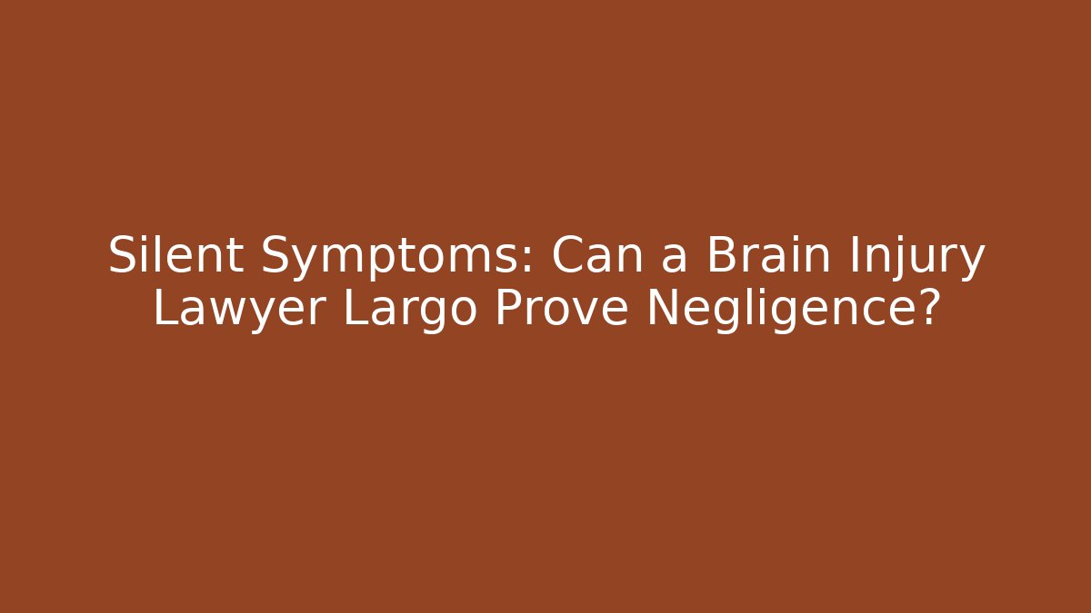 Silent Symptoms: Can a Brain Injury Lawyer Largo Prove Negligence?