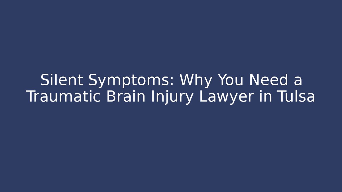 Silent Symptoms: Why You Need a Traumatic Brain Injury Lawyer in Tulsa