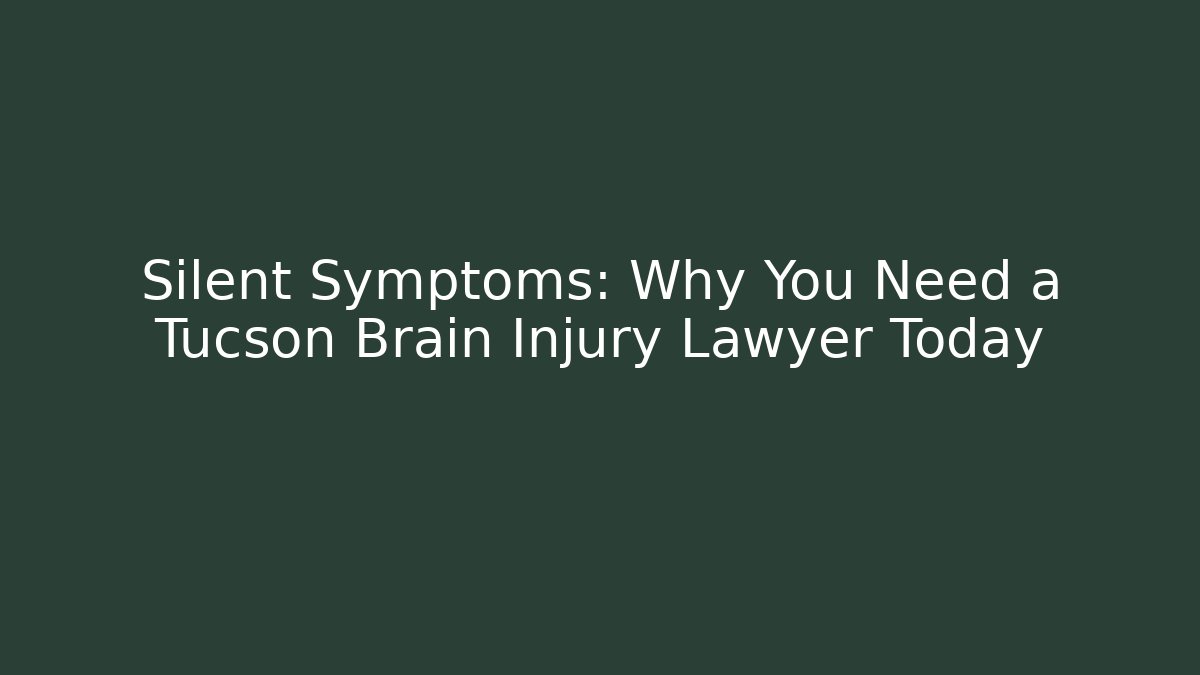 Silent Symptoms: Why You Need a Tucson Brain Injury Lawyer Today