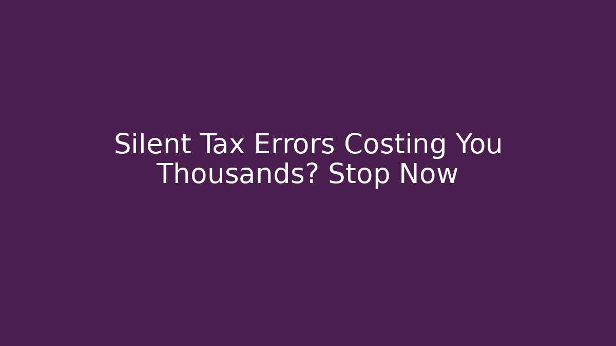 Silent Tax Errors Costing You Thousands? Stop Now
