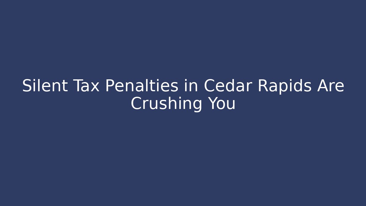 Silent Tax Penalties in Cedar Rapids Are Crushing You