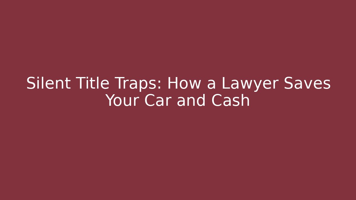 Silent Title Traps: How a Lawyer Saves Your Car and Cash