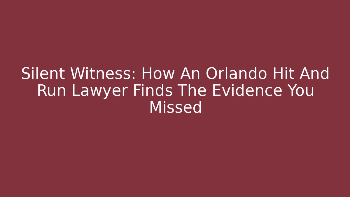 Silent Witness: How An Orlando Hit And Run Lawyer Finds The Evidence You Missed