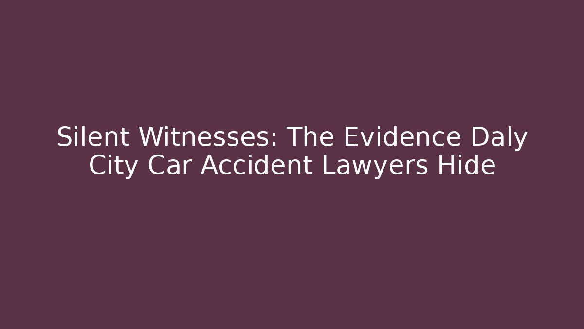 Silent Witnesses: The Evidence Daly City Car Accident Lawyers Hide