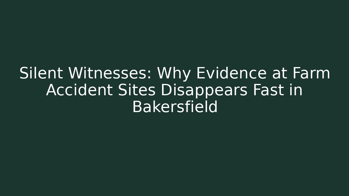 Silent Witnesses: Why Evidence at Farm Accident Sites Disappears Fast in Bakersfield