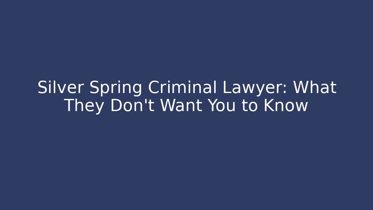 Silver Spring Criminal Lawyer: What They Don’t Want You to Know