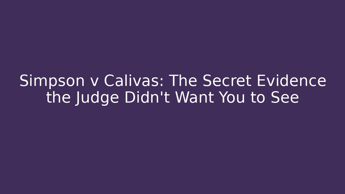 Simpson v Calivas: The Secret Evidence the Judge Didn't Want You to See