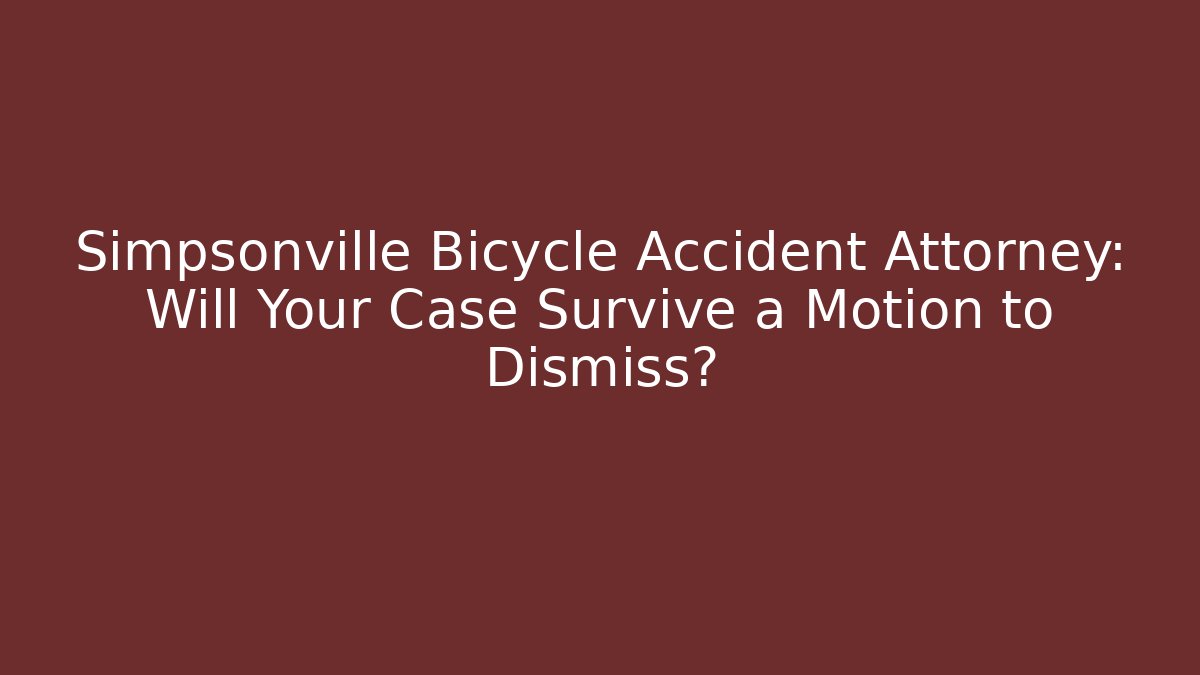 Simpsonville Bicycle Accident Attorney: Will Your Case Survive a Motion to Dismiss?