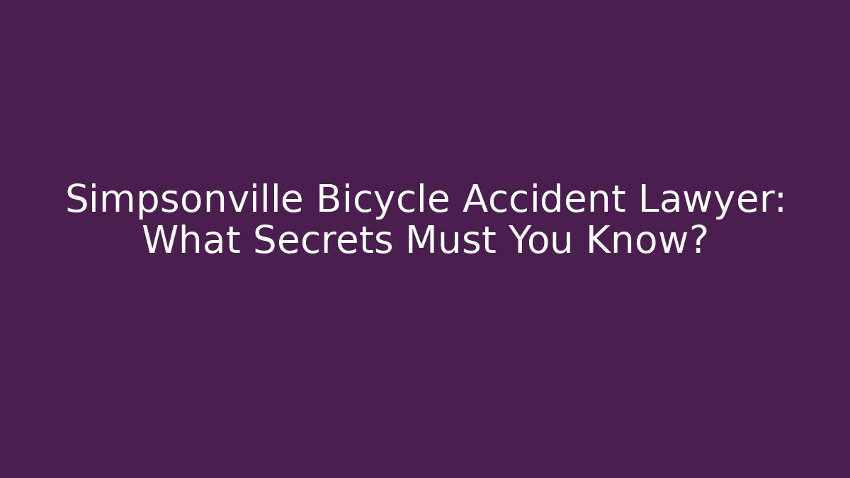 Simpsonville Bicycle Accident Lawyer: What Secrets Must You Know?