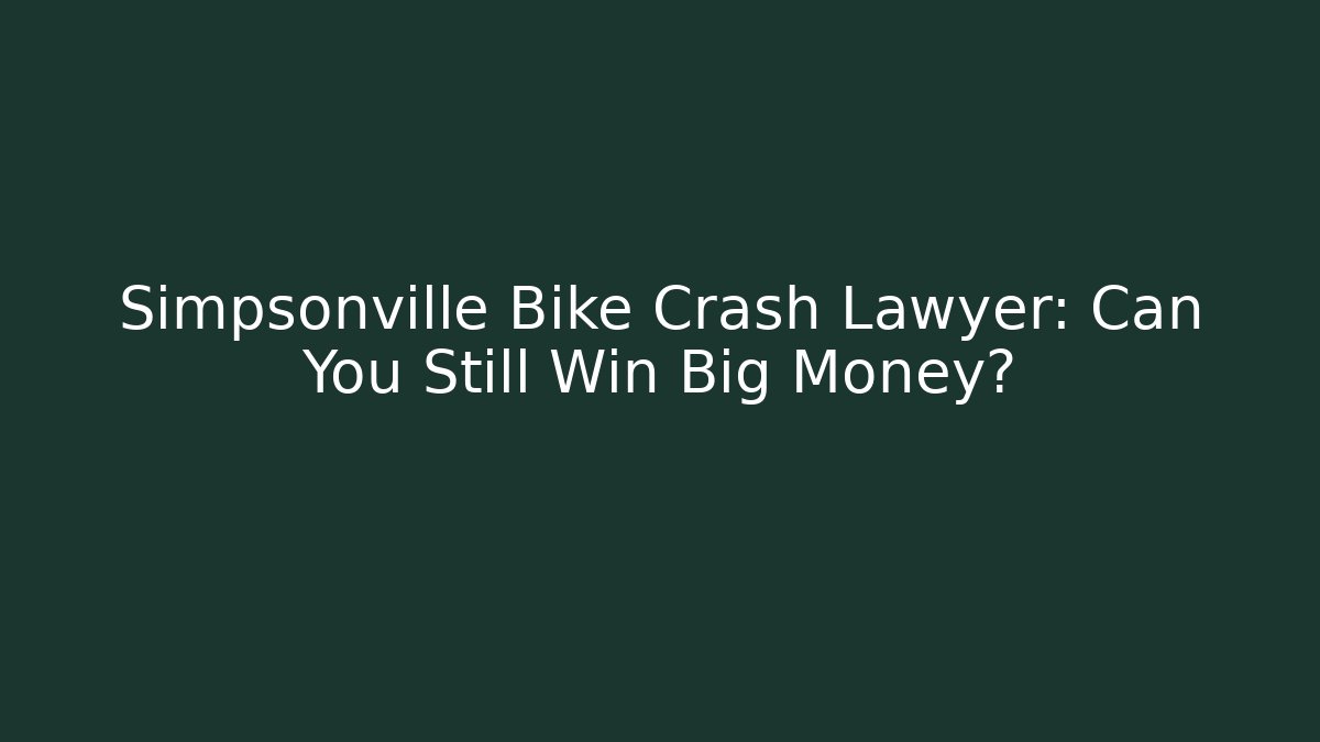 Simpsonville Bike Crash Lawyer: Can You Still Win Big Money?
