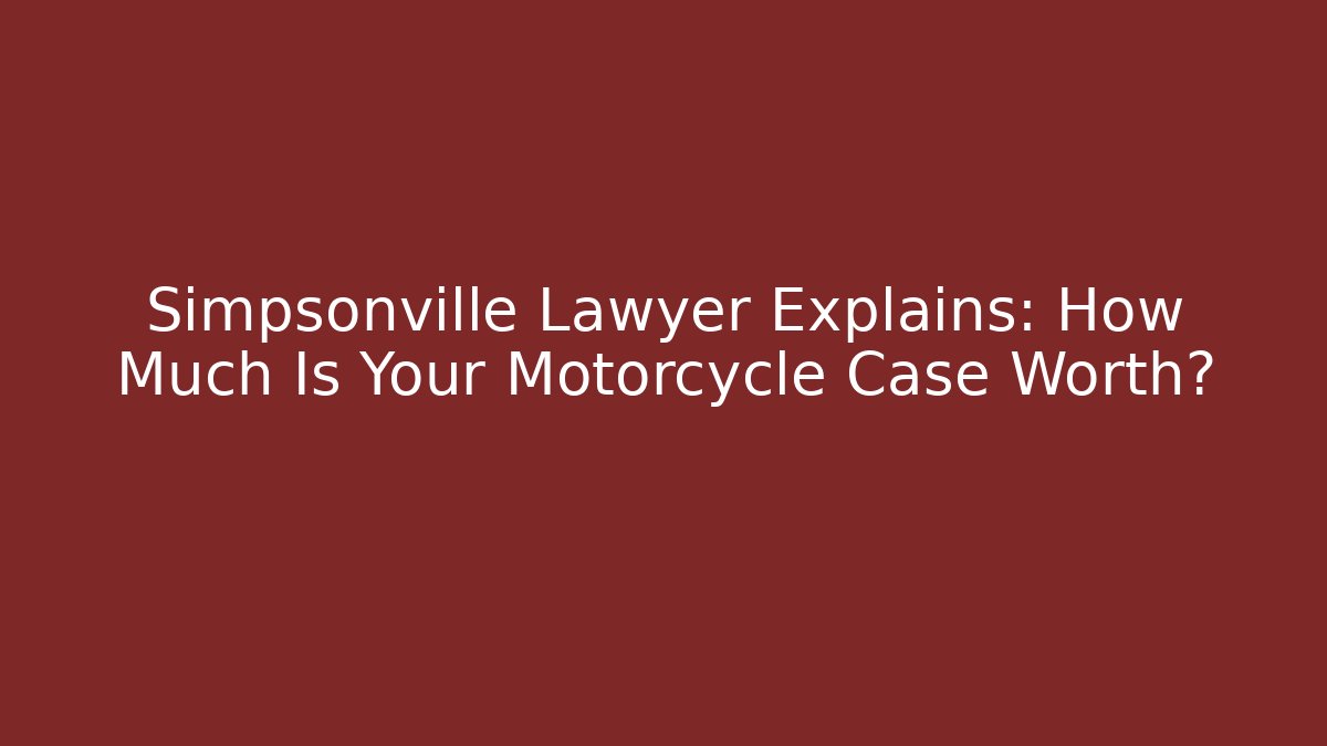 Simpsonville Lawyer Explains: How Much Is Your Motorcycle Case Worth?