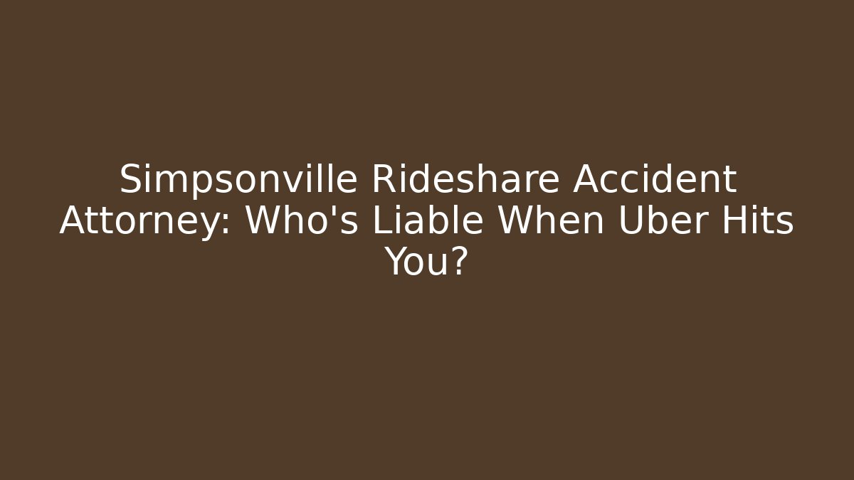 Simpsonville Rideshare Accident Attorney: Who’s Liable When Uber Hits You?