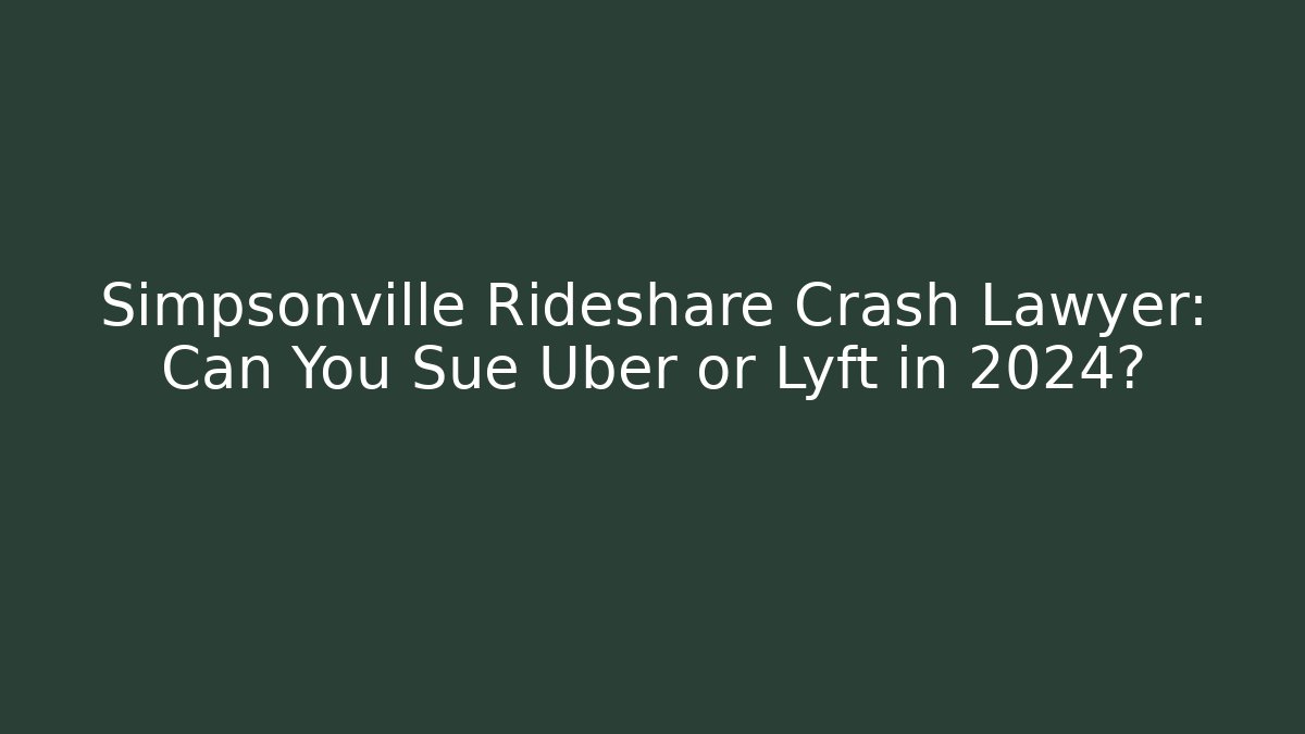 Simpsonville Rideshare Crash Lawyer: Can You Sue Uber or Lyft in 2024?
