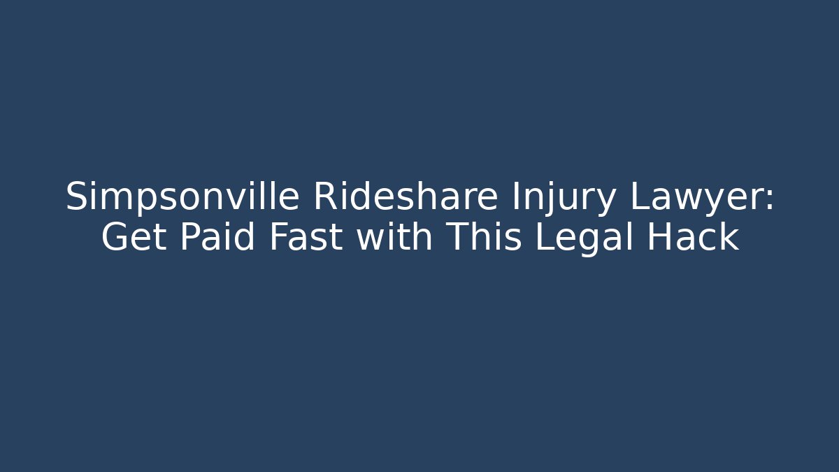 Simpsonville Rideshare Injury Lawyer: Get Paid Fast with This Legal Hack