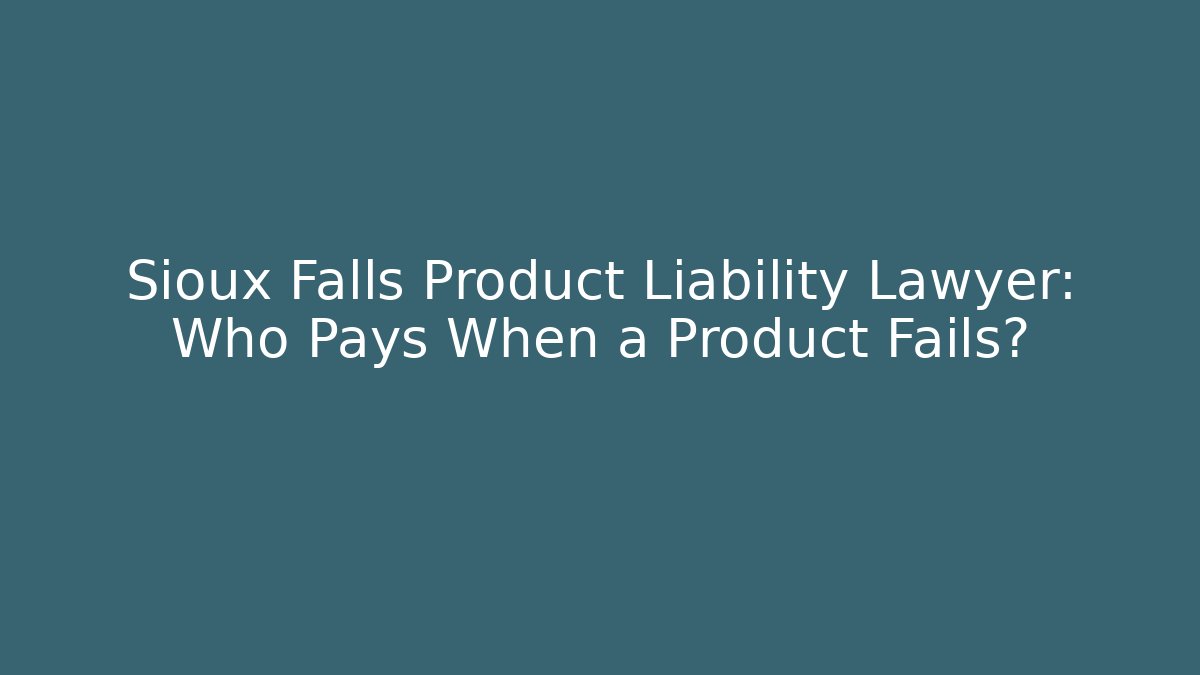 Sioux Falls Product Liability Lawyer: Who Pays When a Product Fails?