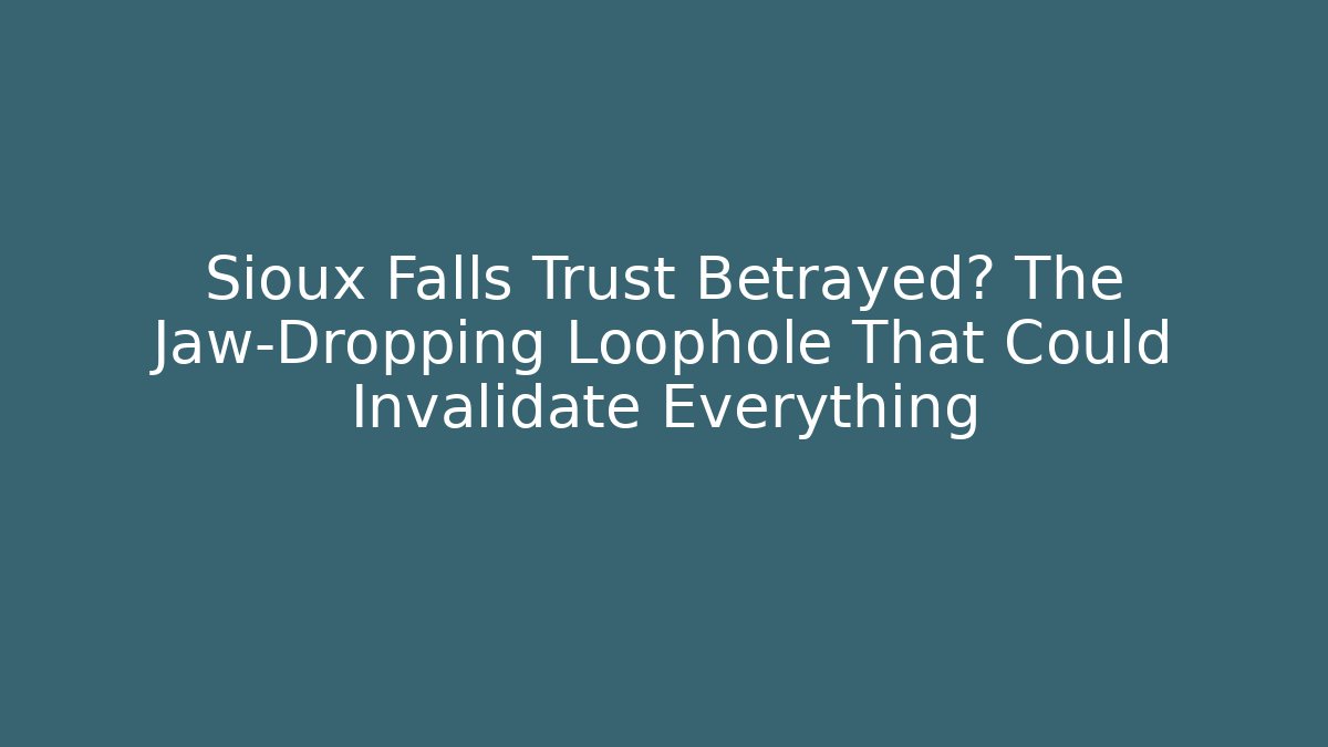 Sioux Falls Trust Betrayed? The Jaw-Dropping Loophole That Could Invalidate Everything