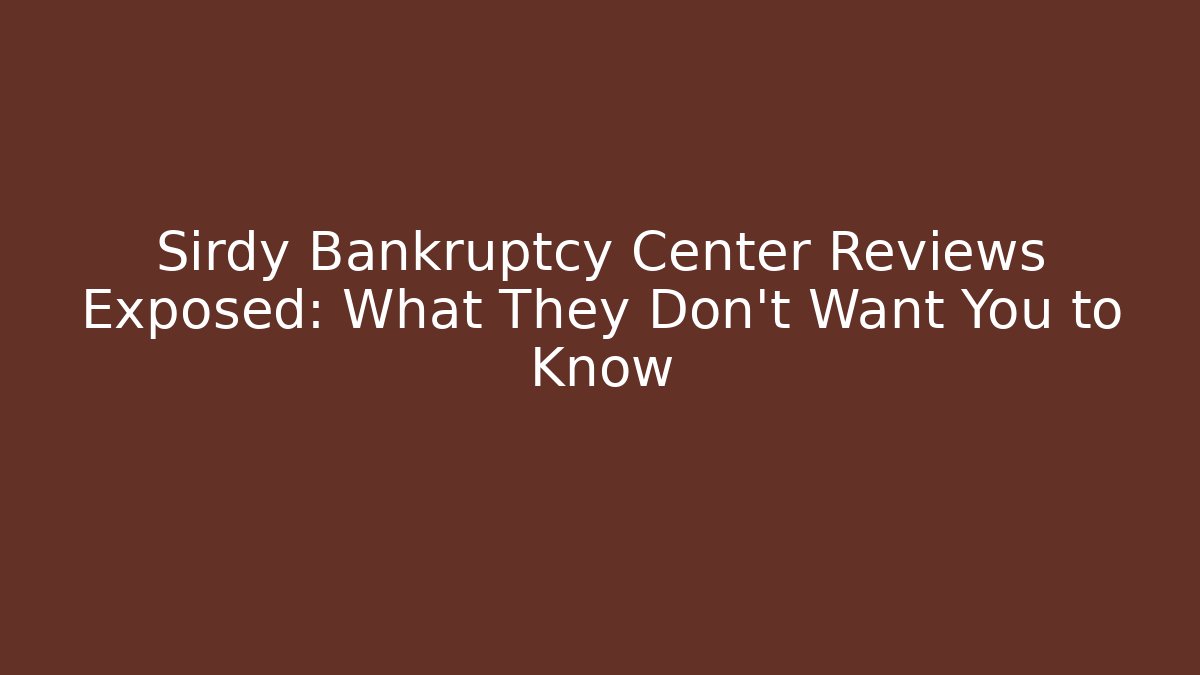 Sirdy Bankruptcy Center Reviews Exposed: What They Don't Want You to Know