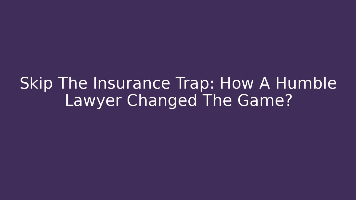 Skip The Insurance Trap: How A Humble Lawyer Changed The Game?