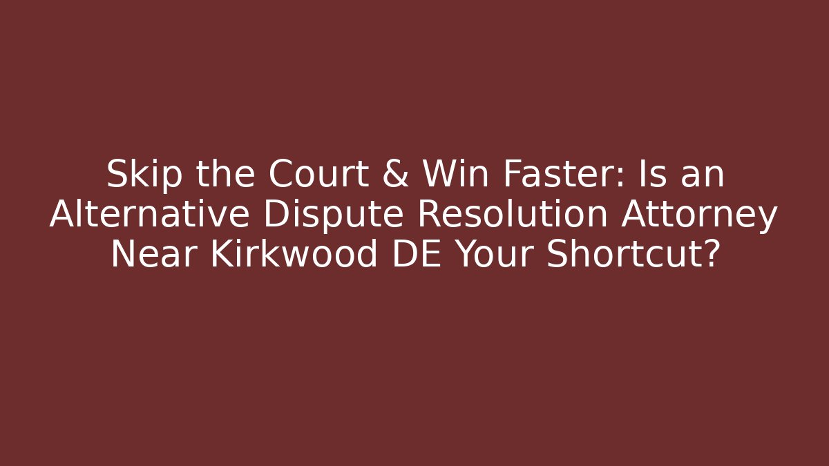 Skip the Court & Win Faster: Is an Alternative Dispute Resolution Attorney Near Kirkwood DE Your Shortcut? - WealthxGroup