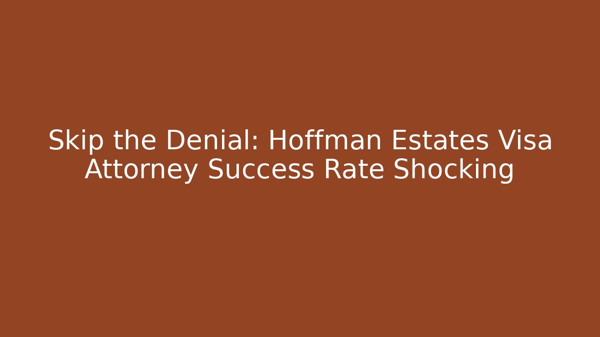 Skip the Denial: Hoffman Estates Visa Attorney Success Rate Shocking