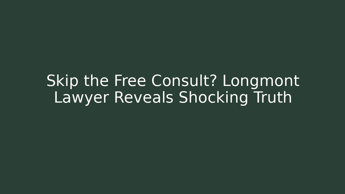 Skip the Free Consult? Longmont Lawyer Reveals Shocking Truth