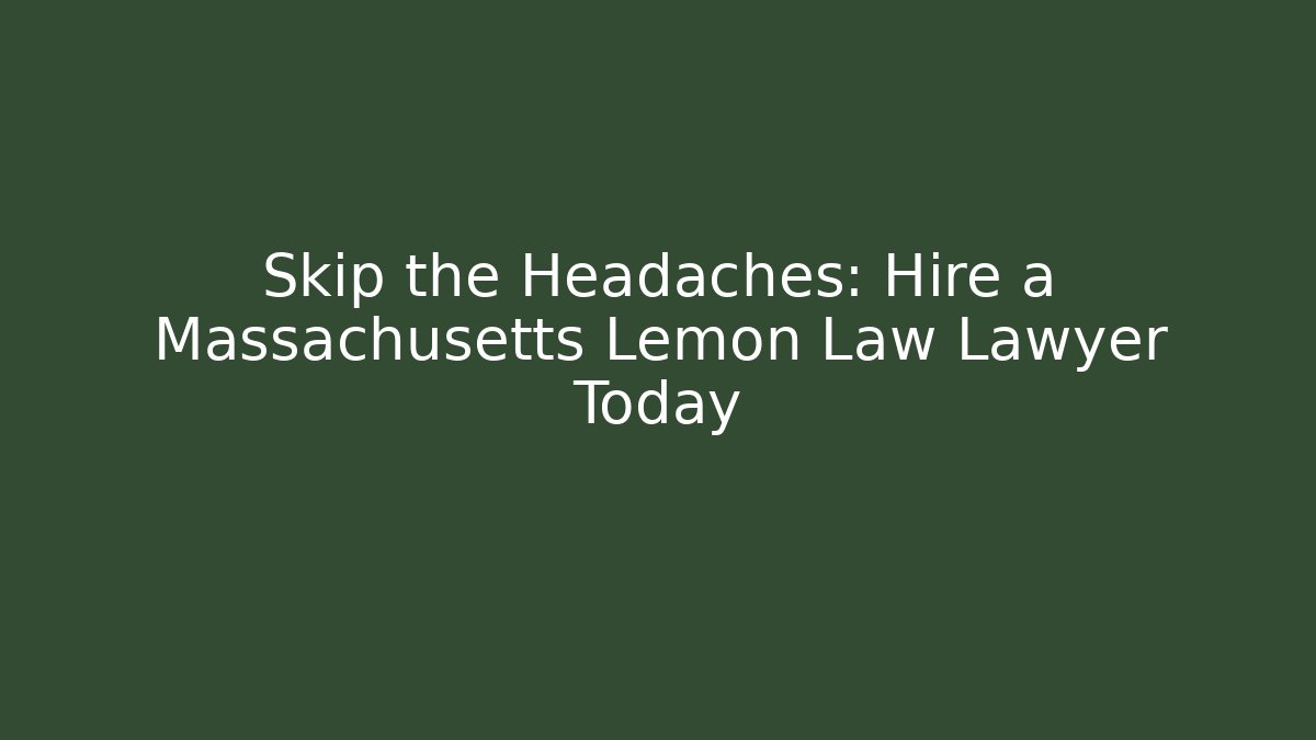 Skip the Headaches: Hire a Massachusetts Lemon Law Lawyer Today