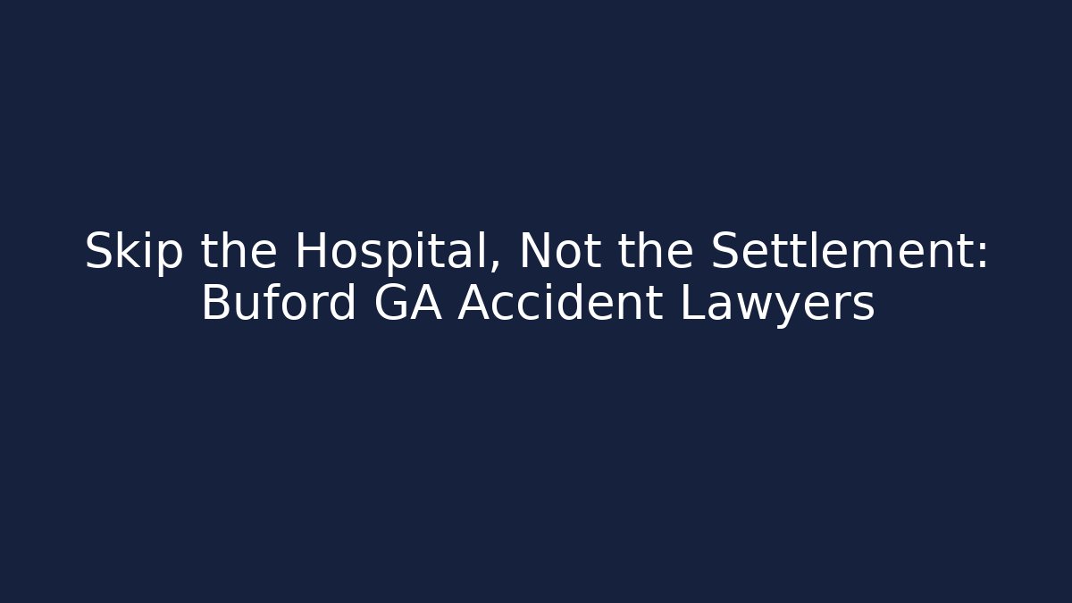 Skip the Hospital, Not the Settlement: Buford GA Accident Lawyers