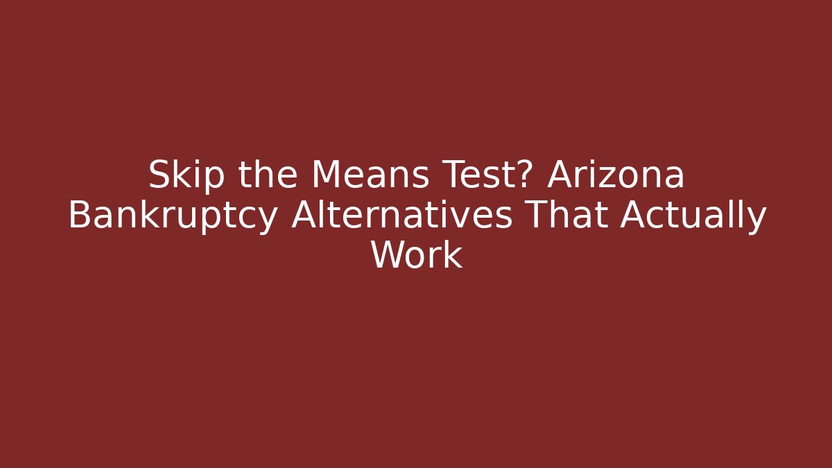 Skip the Means Test? Arizona Bankruptcy Alternatives That Actually Work