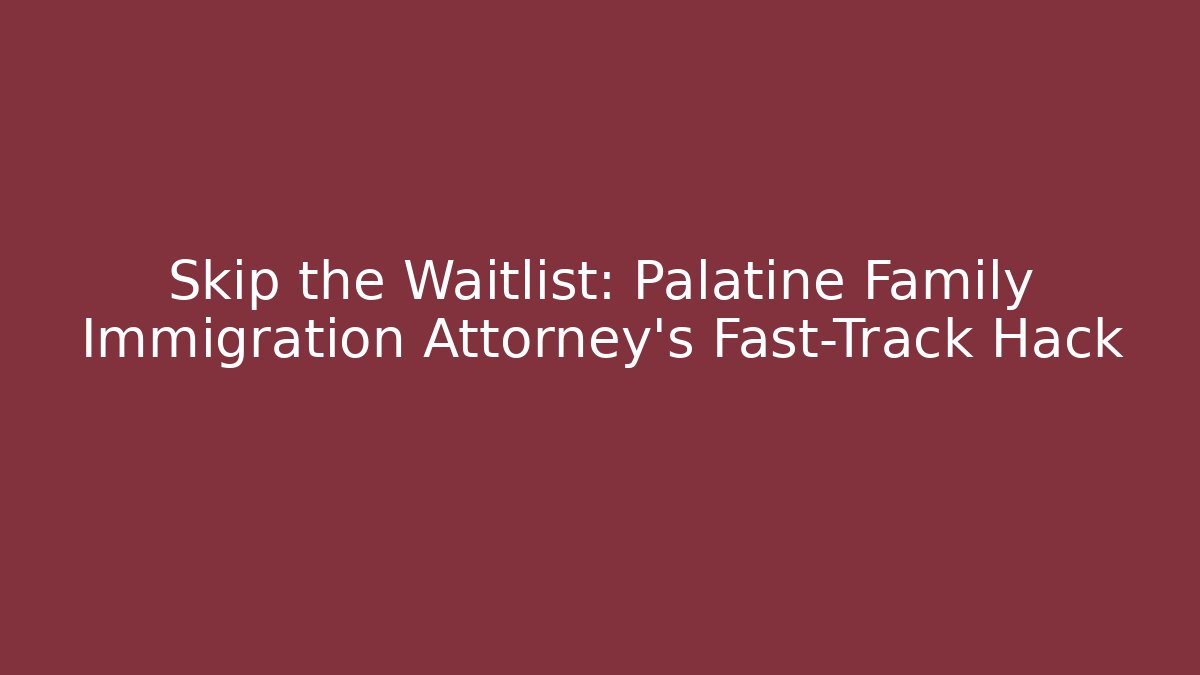 Skip the Waitlist: Palatine Family Immigration Attorney’s Fast-Track Hack