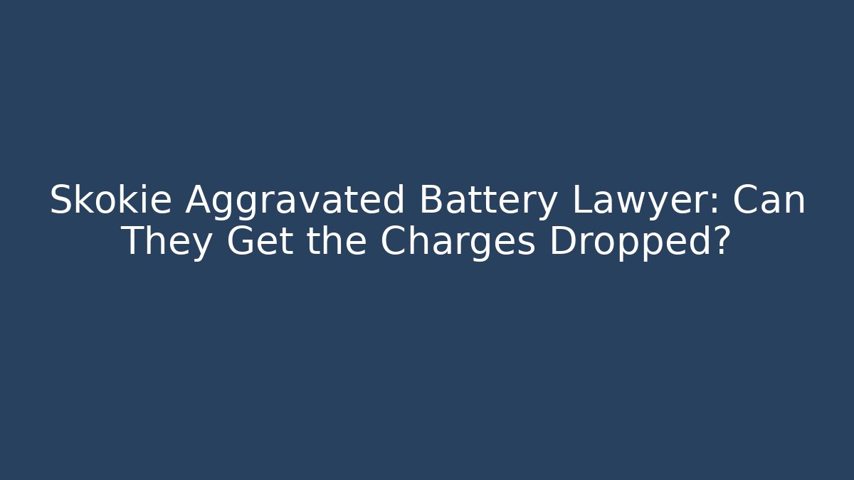 Skokie Aggravated Battery Lawyer: Can They Get the Charges Dropped?