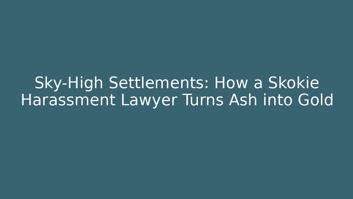 Sky-High Settlements: How a Skokie Harassment Lawyer Turns Ash into Gold